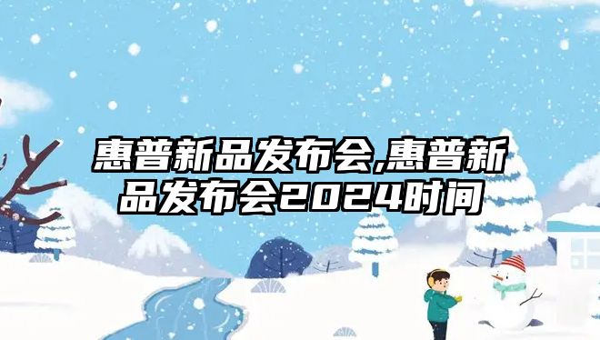 惠普新品發布會,惠普新品發布會2024時間