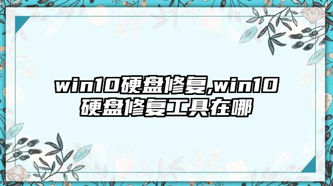 win10硬盤修復,win10硬盤修復工具在哪