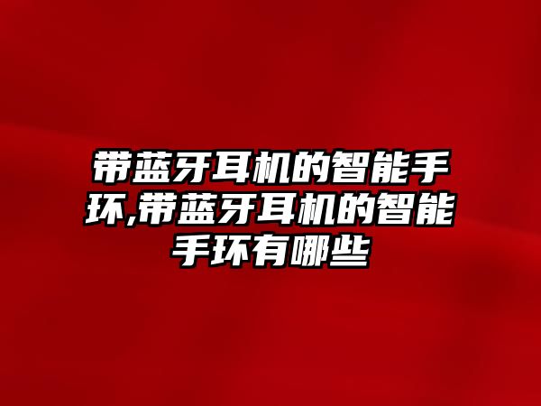 帶藍牙耳機的智能手環,帶藍牙耳機的智能手環有哪些