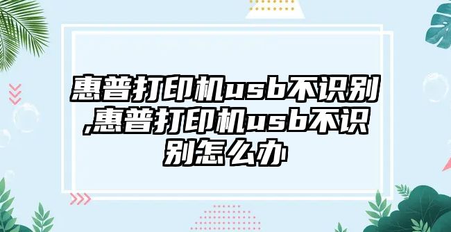 惠普打印機usb不識別,惠普打印機usb不識別怎么辦