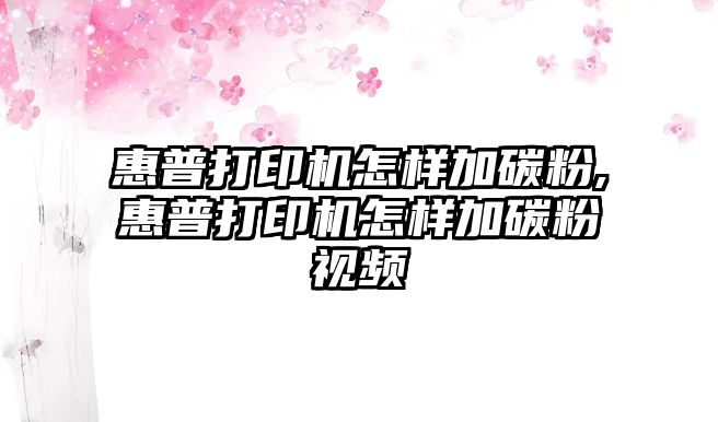 惠普打印機怎樣加碳粉,惠普打印機怎樣加碳粉視頻