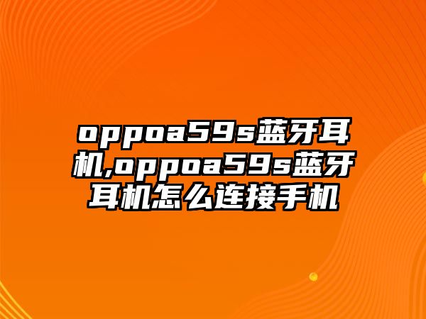 oppoa59s藍(lán)牙耳機(jī),oppoa59s藍(lán)牙耳機(jī)怎么連接手機(jī)