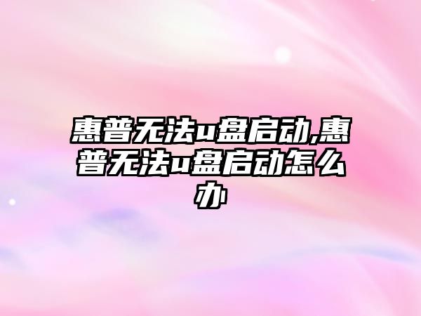 惠普無法u盤啟動,惠普無法u盤啟動怎么辦