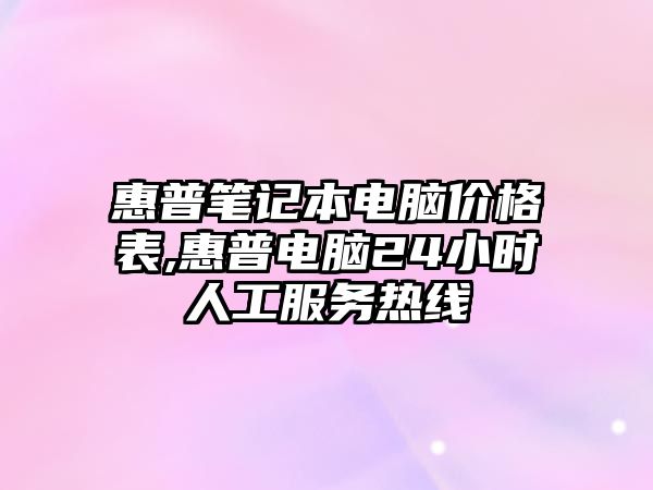 惠普筆記本電腦價格表,惠普電腦24小時人工服務熱線