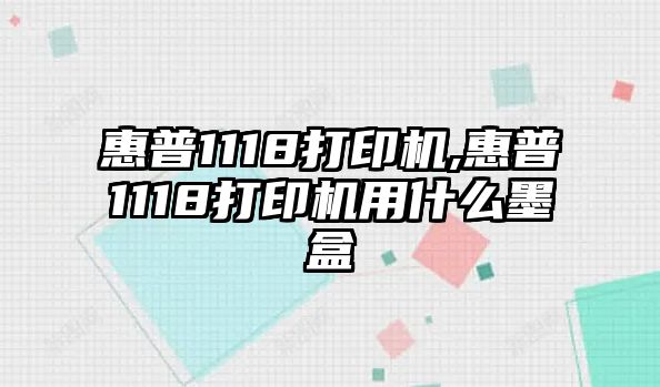 惠普1118打印機,惠普1118打印機用什么墨盒