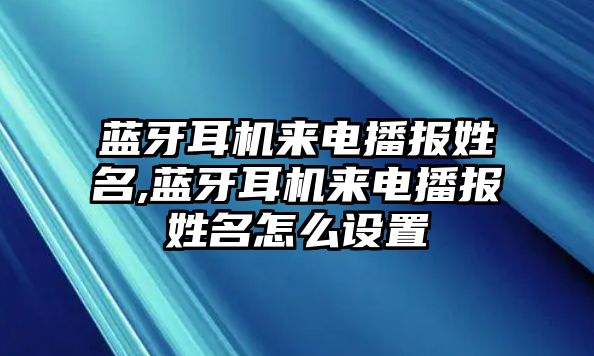 藍牙耳機來電播報姓名,藍牙耳機來電播報姓名怎么設置