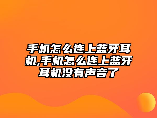 手機怎么連上藍牙耳機,手機怎么連上藍牙耳機沒有聲音了