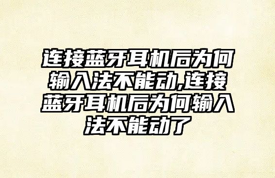 連接藍牙耳機后為何輸入法不能動,連接藍牙耳機后為何輸入法不能動了