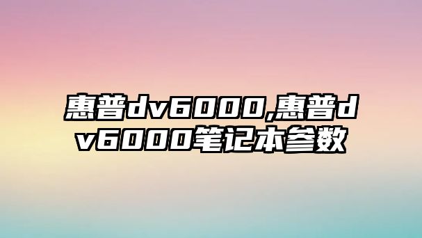 惠普dv6000,惠普dv6000筆記本參數