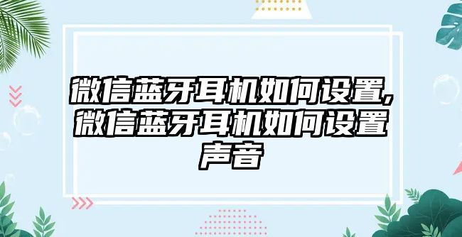 微信藍牙耳機如何設置,微信藍牙耳機如何設置聲音