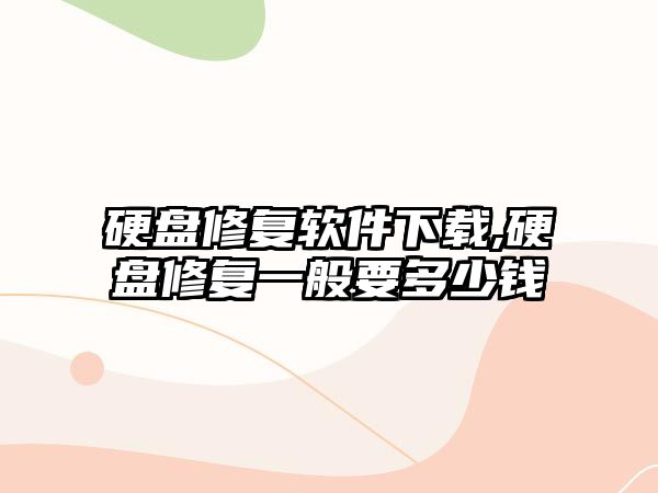 硬盤修復軟件下載,硬盤修復一般要多少錢