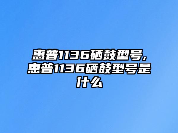 惠普1136硒鼓型號,惠普1136硒鼓型號是什么