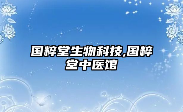 國粹堂生物科技,國粹堂中醫(yī)館