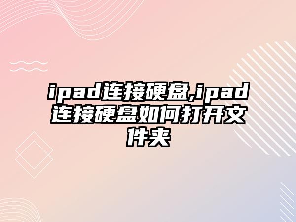 ipad連接硬盤,ipad連接硬盤如何打開文件夾