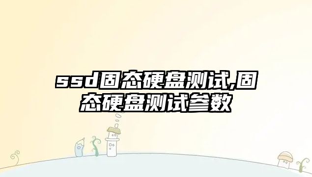 ssd固態硬盤測試,固態硬盤測試參數