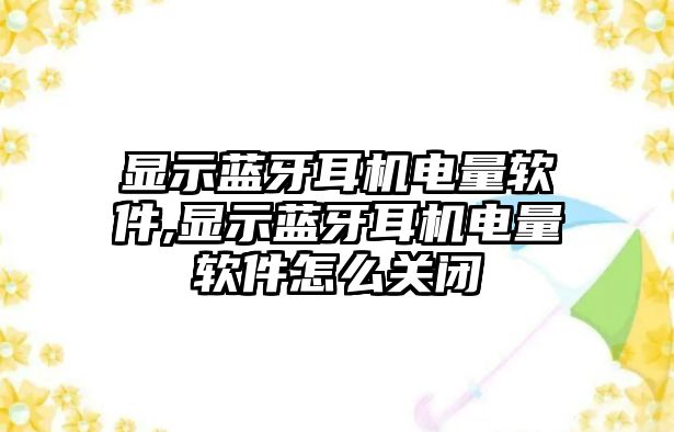 顯示藍(lán)牙耳機(jī)電量軟件,顯示藍(lán)牙耳機(jī)電量軟件怎么關(guān)閉