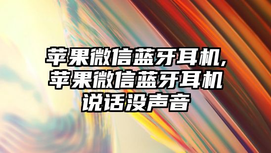 蘋果微信藍牙耳機,蘋果微信藍牙耳機說話沒聲音