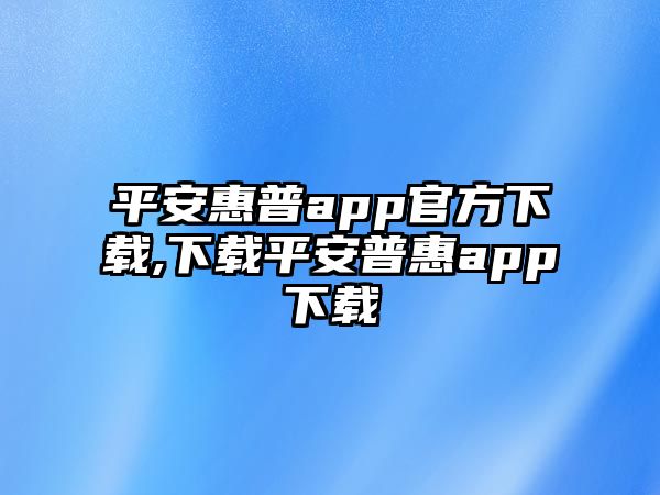 平安惠普app官方下載,下載平安普惠app下載