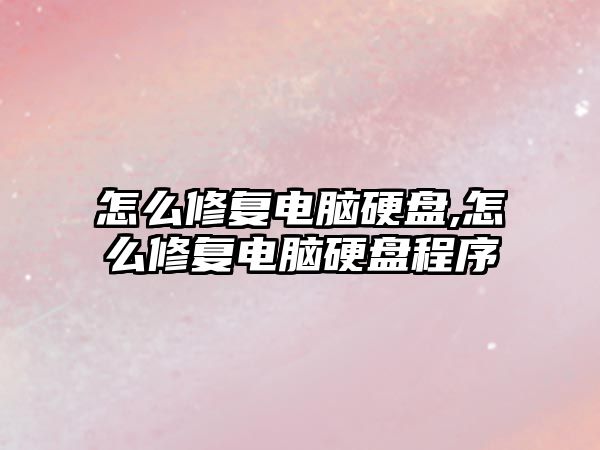 怎么修復電腦硬盤,怎么修復電腦硬盤程序