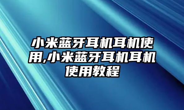 小米藍牙耳機耳機使用,小米藍牙耳機耳機使用教程