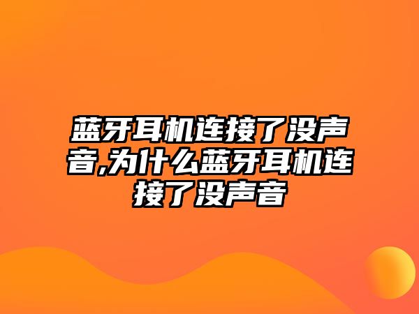 藍牙耳機連接了沒聲音,為什么藍牙耳機連接了沒聲音