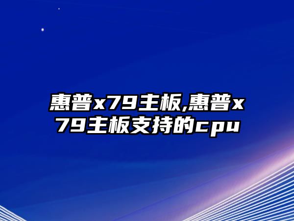 惠普x79主板,惠普x79主板支持的cpu