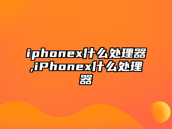 iphonex什么處理器,iPhonex什么處理器