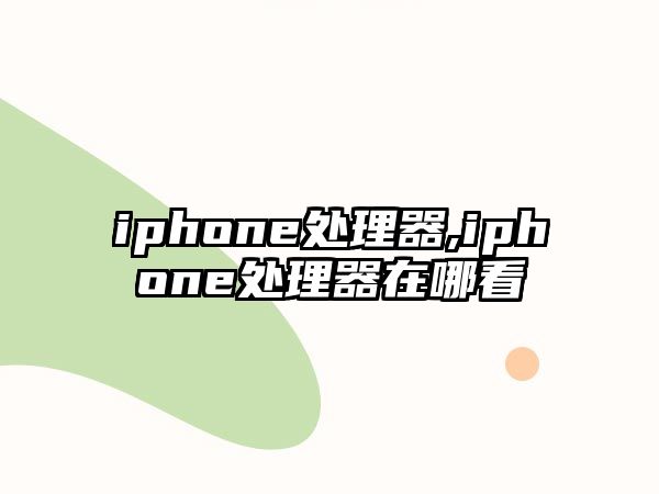 iphone處理器,iphone處理器在哪看