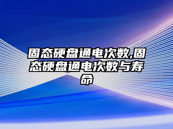 固態硬盤通電次數,固態硬盤通電次數與壽命