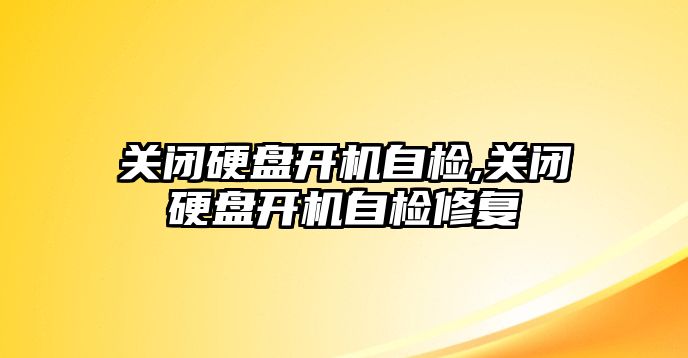 關閉硬盤開機自檢,關閉硬盤開機自檢修復