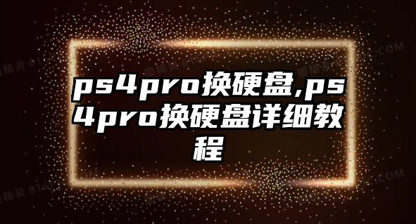 ps4pro換硬盤,ps4pro換硬盤詳細教程