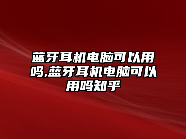 藍牙耳機電腦可以用嗎,藍牙耳機電腦可以用嗎知乎