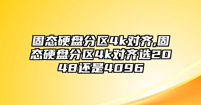 固態硬盤分區4k對齊,固態硬盤分區4k對齊選2048還是4096