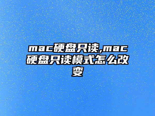 mac硬盤只讀,mac硬盤只讀模式怎么改變