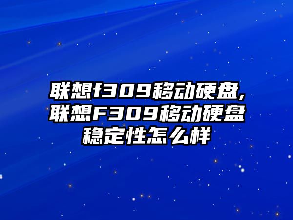 聯(lián)想f309移動(dòng)硬盤,聯(lián)想F309移動(dòng)硬盤穩(wěn)定性怎么樣