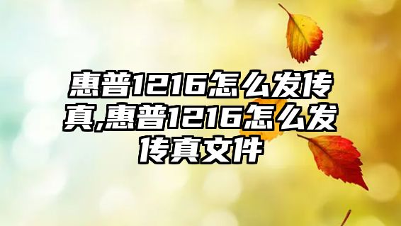 惠普1216怎么發傳真,惠普1216怎么發傳真文件