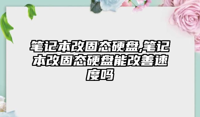 筆記本改固態硬盤,筆記本改固態硬盤能改善速度嗎