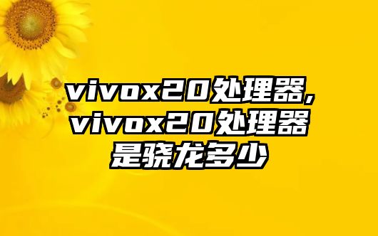 vivox20處理器,vivox20處理器是驍龍多少