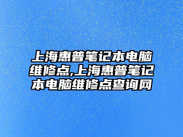 上海惠普筆記本電腦維修點,上海惠普筆記本電腦維修點查詢網