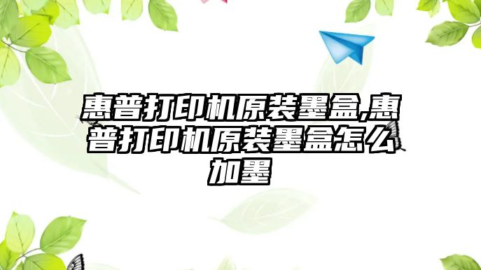 惠普打印機原裝墨盒,惠普打印機原裝墨盒怎么加墨