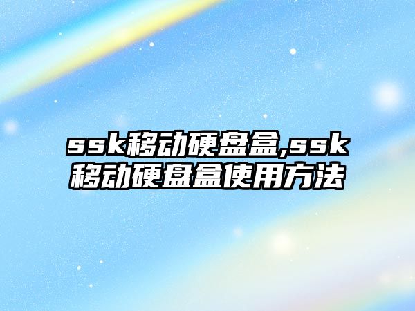 ssk移動硬盤盒,ssk移動硬盤盒使用方法