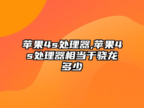 蘋果4s處理器,蘋果4s處理器相當于驍龍多少