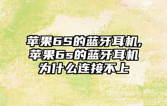 蘋果6S的藍牙耳機,蘋果6s的藍牙耳機為什么連接不上