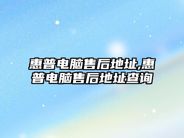 惠普電腦售后地址,惠普電腦售后地址查詢