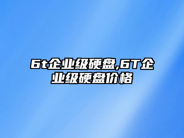 6t企業(yè)級硬盤,6T企業(yè)級硬盤價(jià)格