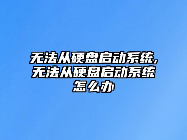 無法從硬盤啟動系統,無法從硬盤啟動系統怎么辦